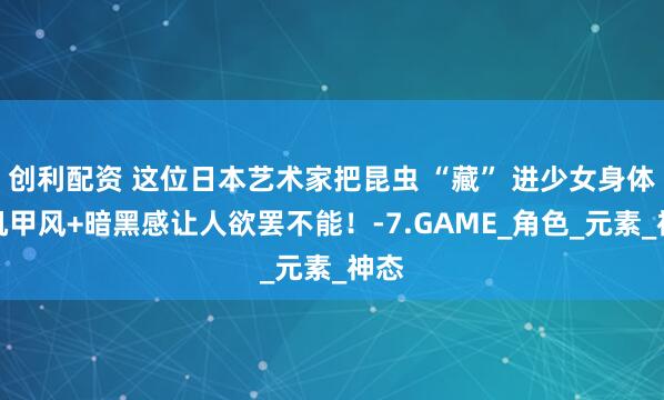 创利配资 这位日本艺术家把昆虫 “藏” 进少女身体，机甲风+暗黑感让人欲罢不能！-7.GAME_角色_元素_神态