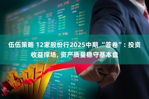 伍伍策略 12家股份行2025中期 “答卷”: 投资收益撑场, 资产质量稳守基本盘